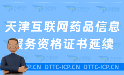 天津互聯網藥品信息服務資格證書延續辦理指南（許可證續期申請全流程）